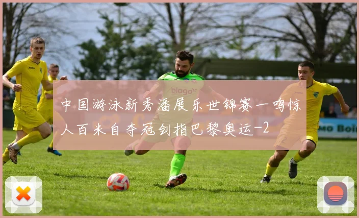 中国游泳新秀潘展乐世锦赛一鸣惊人百米自夺冠剑指巴黎奥运
