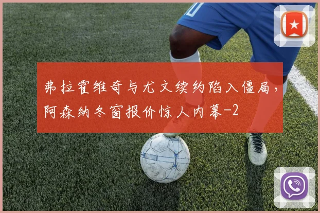 弗拉霍维奇与尤文续约陷入僵局,阿森纳冬窗报价惊人内幕