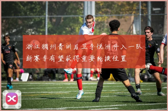 浙江稠州青训后卫李悦洲升入一队新赛季有望获得重要轮换位置
