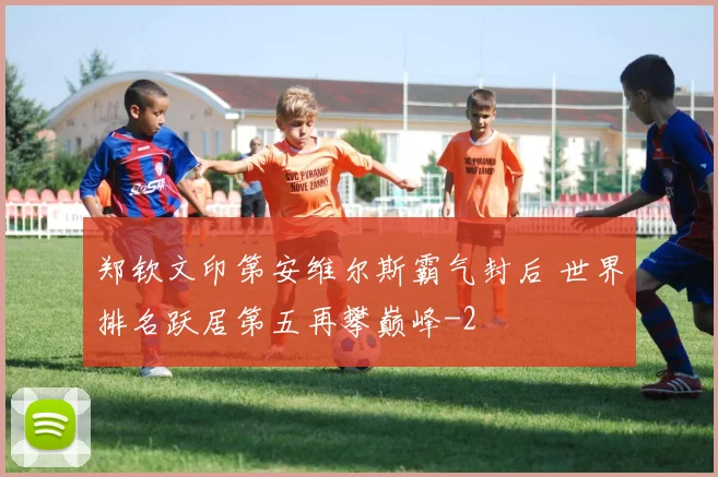 郑钦文印第安维尔斯霸气封后 世界排名跃居第五再攀巅峰