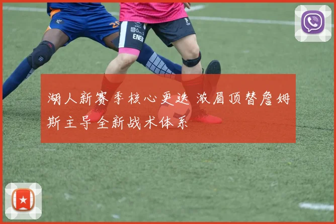 湖人新赛季核心更迭 浓眉顶替詹姆斯主导全新战术体系
