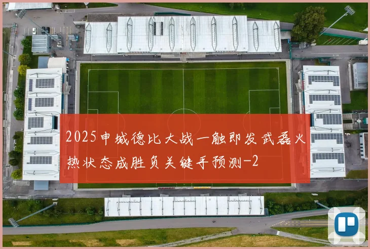 2025申城德比大战一触即发武磊火热状态成胜负关键手预测