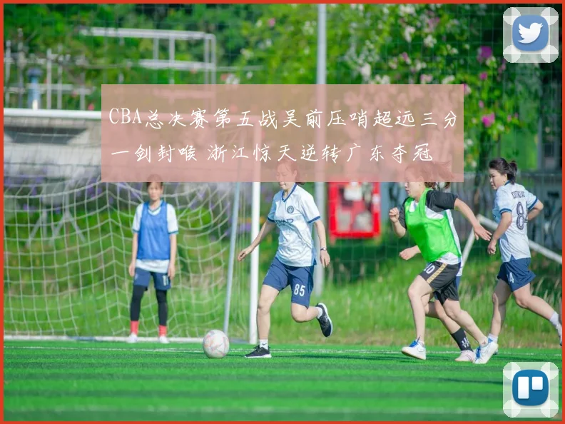 CBA总决赛第五战吴前压哨超远三分一剑封喉 浙江惊天逆转广东夺冠
