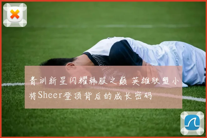 青训新星闪耀韩服之巅 英雄联盟小将Sheer登顶背后的成长密码