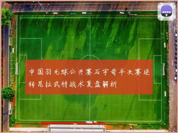 中国羽毛球公开赛石宇奇半决赛逆转昆拉武特战术复盘解析