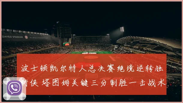 波士顿凯尔特人总决赛绝境逆转独行侠 塔图姆关键三分制胜一击战术解析