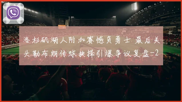 洛杉矶湖人附加赛憾负勇士 最后关头勒布朗传球抉择引爆争议复盘