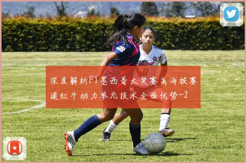 深度解析F1墨西哥大奖赛高海拔赛道红牛动力单元技术全面优势