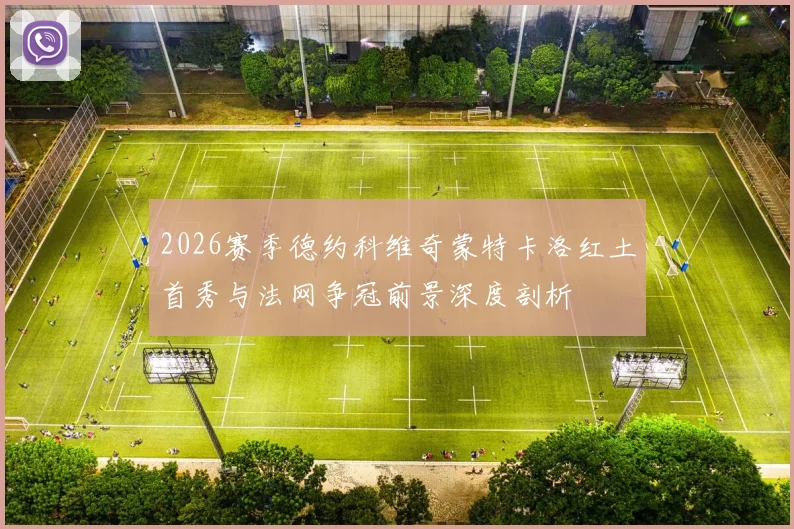 2026赛季德约科维奇蒙特卡洛红土首秀与法网争冠前景深度剖析