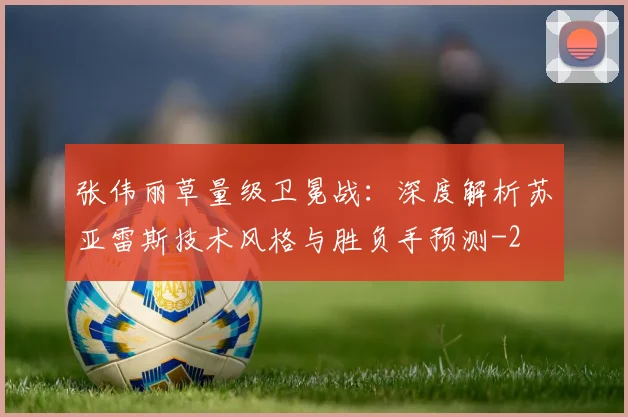 张伟丽草量级卫冕战：深度解析苏亚雷斯技术风格与胜负手预测